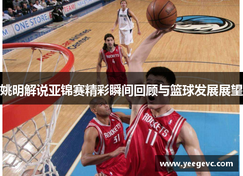 姚明解说亚锦赛精彩瞬间回顾与篮球发展展望