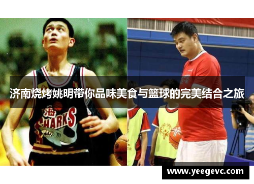 济南烧烤姚明带你品味美食与篮球的完美结合之旅
