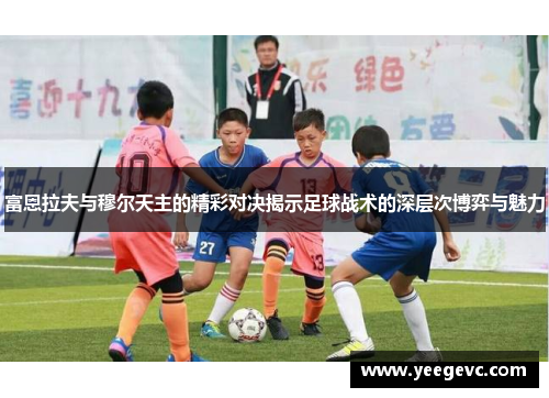 富恩拉夫与穆尔天主的精彩对决揭示足球战术的深层次博弈与魅力